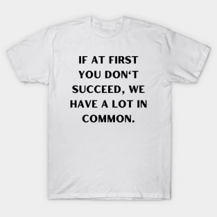 If at first you don't succeed, we have a lot in common T-Shirt